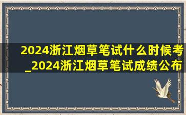 2024浙江烟草笔试什么时候考_2024浙江烟草笔试成绩公布