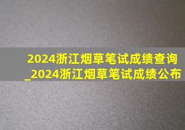 2024浙江烟草笔试成绩查询_2024浙江烟草笔试成绩公布