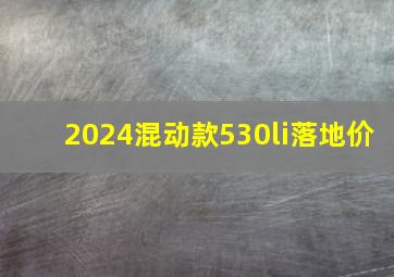 2024混动款530li落地价