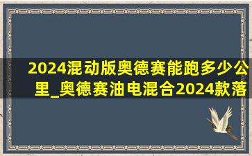 2024混动版奥德赛能跑多少公里_奥德赛油电混合2024款落地价