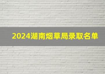 2024湖南烟草局录取名单