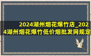 2024湖州烟花爆竹店_2024湖州烟花爆竹(低价烟批发网)规定大图