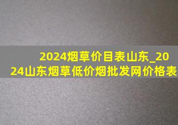 2024烟草价目表山东_2024山东烟草(低价烟批发网)价格表