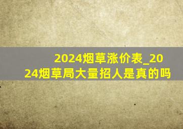 2024烟草涨价表_2024烟草局大量招人是真的吗