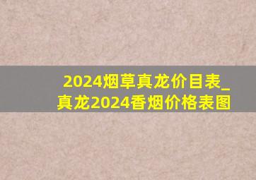 2024烟草真龙价目表_真龙2024香烟价格表图