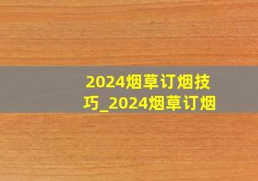 2024烟草订烟技巧_2024烟草订烟