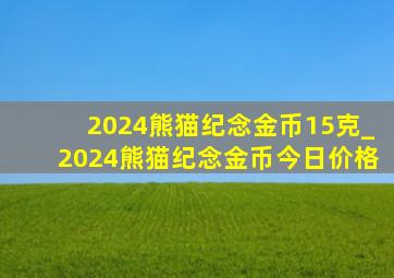 2024熊猫纪念金币15克_2024熊猫纪念金币今日价格