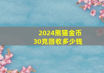 2024熊猫金币30克回收多少钱