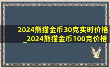2024熊猫金币30克实时价格_2024熊猫金币100克价格