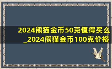 2024熊猫金币50克值得买么_2024熊猫金币100克价格