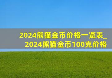2024熊猫金币价格一览表_2024熊猫金币100克价格
