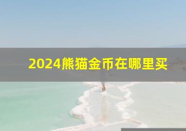 2024熊猫金币在哪里买