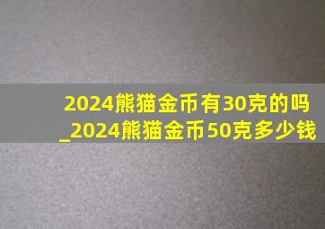 2024熊猫金币有30克的吗_2024熊猫金币50克多少钱