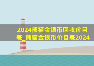 2024熊猫金银币回收价目表_熊猫金银币价目表2024