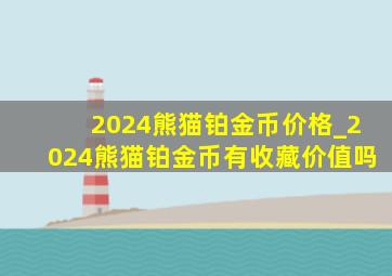 2024熊猫铂金币价格_2024熊猫铂金币有收藏价值吗