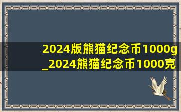 2024版熊猫纪念币1000g_2024熊猫纪念币1000克