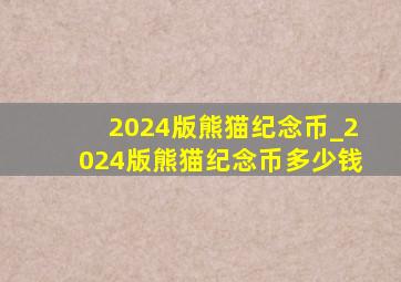 2024版熊猫纪念币_2024版熊猫纪念币多少钱