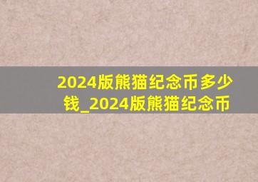 2024版熊猫纪念币多少钱_2024版熊猫纪念币