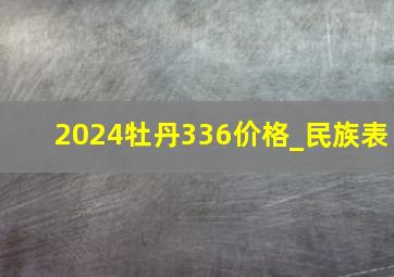 2024牡丹336价格_民族表