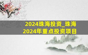 2024珠海投资_珠海2024年重点投资项目