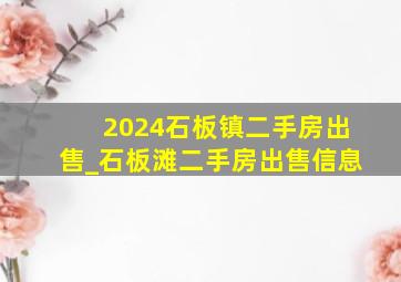 2024石板镇二手房出售_石板滩二手房出售信息