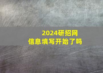 2024研招网信息填写开始了吗