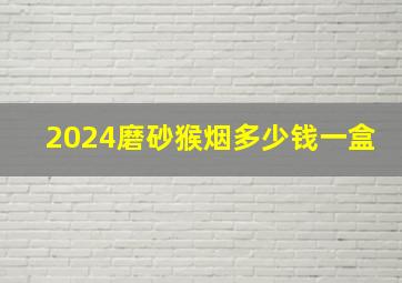 2024磨砂猴烟多少钱一盒