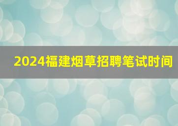 2024福建烟草招聘笔试时间