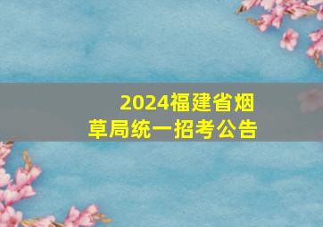 2024福建省烟草局统一招考公告