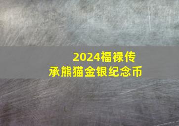 2024福禄传承熊猫金银纪念币