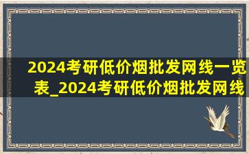 2024考研(低价烟批发网)线一览表_2024考研(低价烟批发网)线一览表(低价烟批发网)版