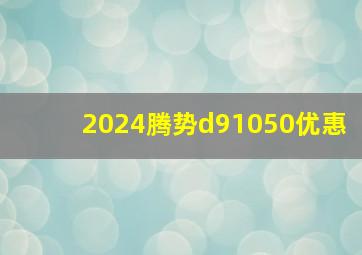 2024腾势d91050优惠