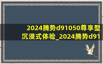 2024腾势d91050尊享型沉浸式体验_2024腾势d91050尊享型深圳落地