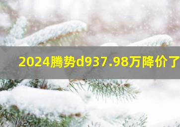 2024腾势d937.98万降价了吗