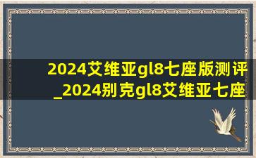 2024艾维亚gl8七座版测评_2024别克gl8艾维亚七座版本