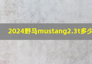 2024野马mustang2.3t多少扭矩