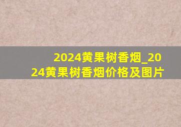 2024黄果树香烟_2024黄果树香烟价格及图片