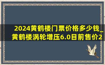 2024黄鹤楼门票价格多少钱_黄鹤楼涡轮增压6.0目前售价2024