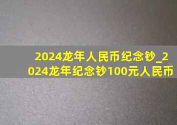 2024龙年人民币纪念钞_2024龙年纪念钞100元人民币