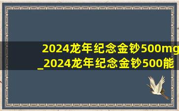 2024龙年纪念金钞500mg_2024龙年纪念金钞500能兑多少钱
