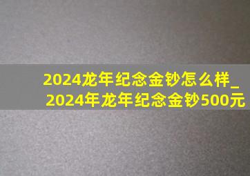 2024龙年纪念金钞怎么样_2024年龙年纪念金钞500元