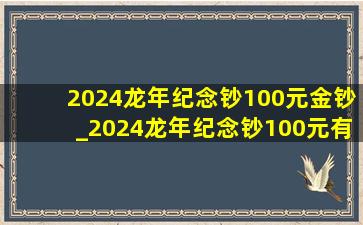 2024龙年纪念钞100元金钞_2024龙年纪念钞100元有价值吗