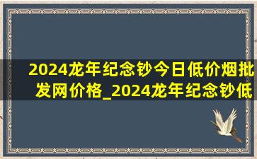 2024龙年纪念钞今日(低价烟批发网)价格_2024龙年纪念钞(低价烟批发网)价格