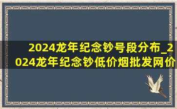 2024龙年纪念钞号段分布_2024龙年纪念钞(低价烟批发网)价格