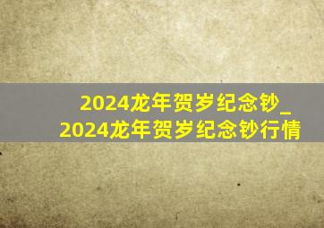 2024龙年贺岁纪念钞_2024龙年贺岁纪念钞行情