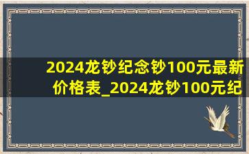 2024龙钞纪念钞100元最新价格表_2024龙钞100元纪念钞现在多少钱