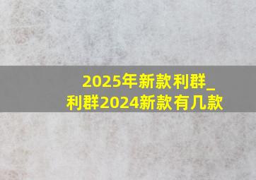 2025年新款利群_利群2024新款有几款