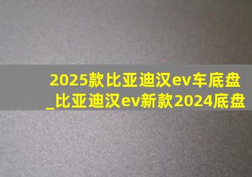 2025款比亚迪汉ev车底盘_比亚迪汉ev新款2024底盘