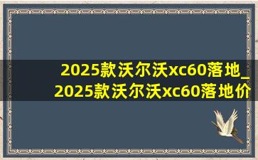 2025款沃尔沃xc60落地_2025款沃尔沃xc60落地价