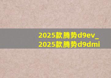 2025款腾势d9ev_2025款腾势d9dmi